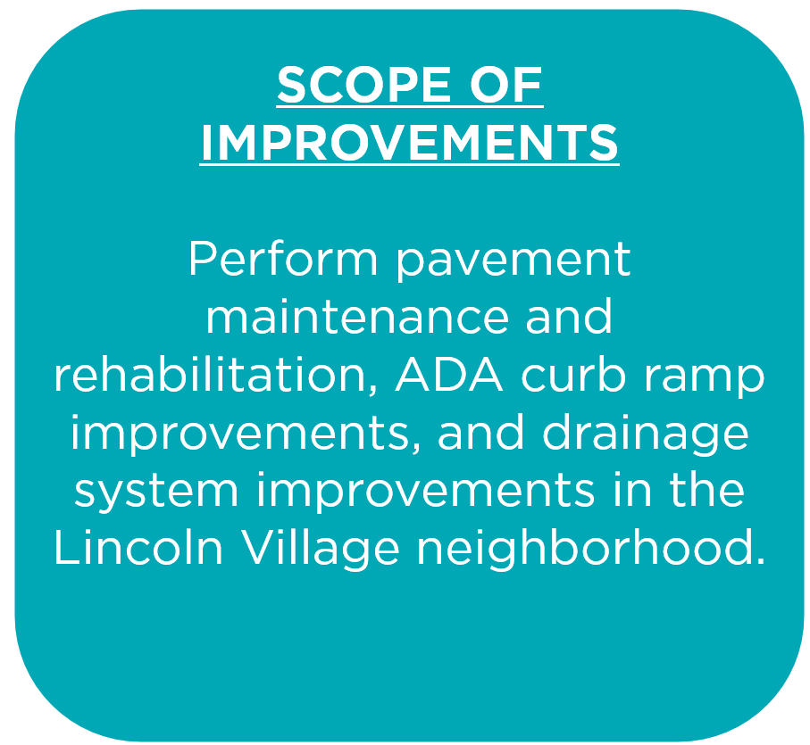 Perform pavement maintenance and rehabilitation, ADA curb ramp improvements, and drainage system improvements in the Lincoln Village neighborhood. 